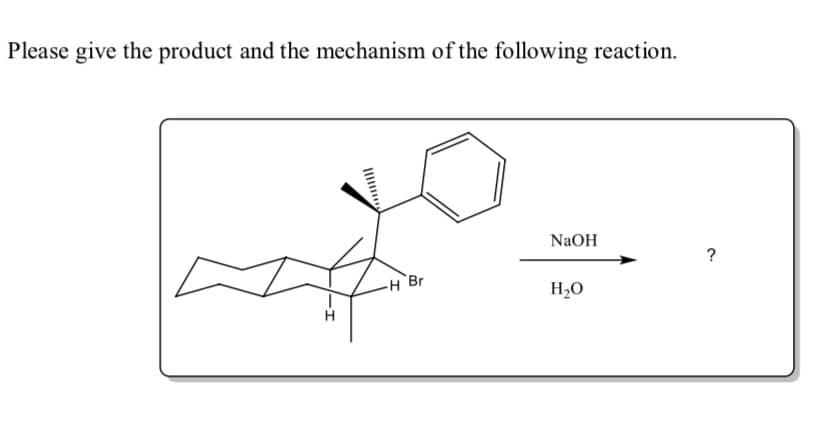 Please give the product and the mechanism of the following reaction.
NaOH
H Br
H20
