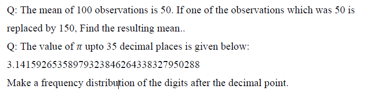 Q: The mean of 100 observations is 50. If one of the observations which was 50 is
replaced by 150, Find the resulting mean..
Q: The value of upto 35 decimal places is given below:
3.14159265358979323846264338327950288
Make a frequency distribution of the digits after the decimal point.