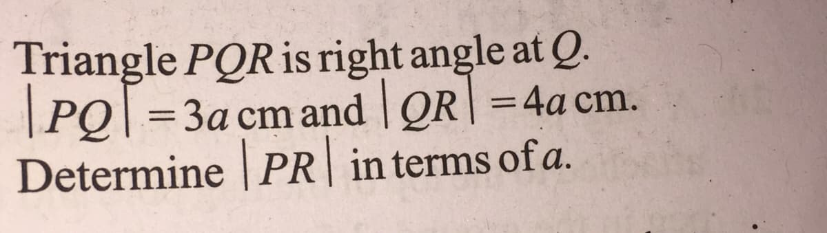 Triangle PQR is right angle at Q.
PO| = 3a cm
Determine | PR| in terms of a.
and | QR| =4a cm.
%3D
