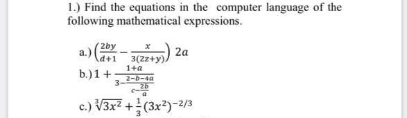 1.) Find the equations in the computer language of the
following mathematical expressions.
(2by
a.)
d+1
2a
3(2z+y)
1+a
b.) 1 +
2-b-4a
2b
3-
c.) V3x? + (3x?)-2/3
