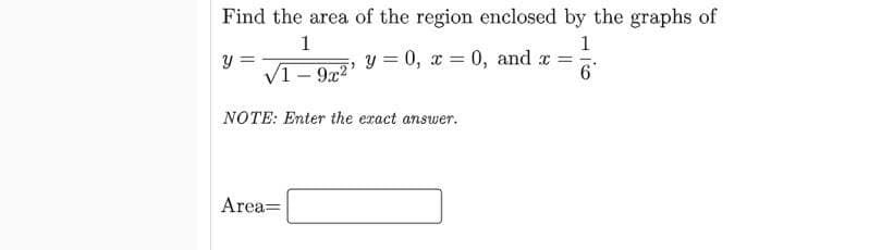 Find the area of the region enclosed by the graphs of
1
1
y = 0, x = 0, and r
V1- 9x2'
NOTE: Enter the exact answer.
Area=
