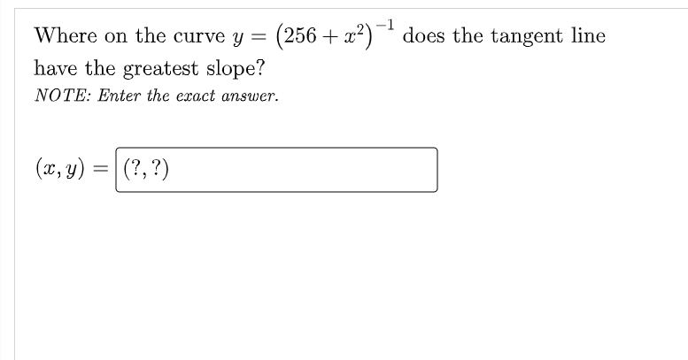 Where on the curve y =
(256 + x?) does the tangent line
have the greatest slope?
NOTE: Enter the exact answer.
(x, y) =|(?, ?)
