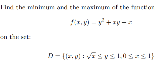 Find the minimum and the maximum of the function
f (x, y) = y² + xy+ x
on the set:
D = {(x, y) : Vx < y< 1,0 < x < 1}
