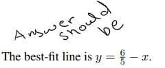 Answer
The best-fit line is y=-x I.
be
should