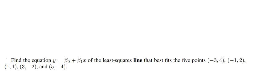 =
Find the equation y Bo + B₁ of the least-squares line that best fits the five points (-3,4), (-1,2),
(1, 1), (3,-2), and (5,-4).