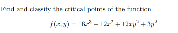 Find and classify the critical points of the function
f (x, y) = 16x³ – 12x2 + 12xy? + 3y?
