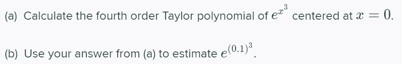 (a) Calculate the fourth order Taylor polynomial of et centered at x = 0.
(b) Use your answer from (a) to estimate e(0.1)°.
