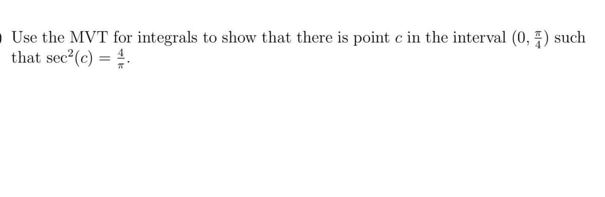 Use the MVT for integrals to show that there is point c in the interval (0,7) such
that sec²(c) = 4.