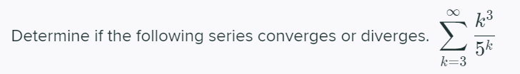 Determine if the following series converges or diverges.
k3
5k
k=3
8WI
