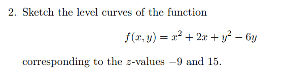 2. Sketch the level curves of the function
f(x, y) = x? + 2x + y? – 6y
corresponding to the z-values -9 and 15.
