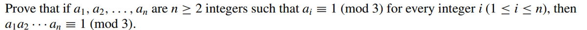 Prove that if a1, a2,
, ..., an are n > 2 integers such that a; = 1 (mod 3) for every integer i (1 < i < n), then
aja2 • • · An = 1 (mod 3).
