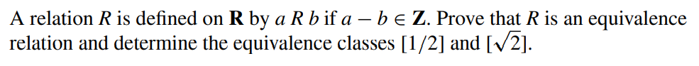 A relation R is defined on R by a R b if a – b e Z. Prove that R is an equivalence
relation and determine the equivalence classes [1/2] and [v2].
