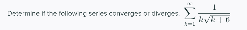 1
Determine if the following series converges or diverges.
Σ
k/k + 6
k=1
