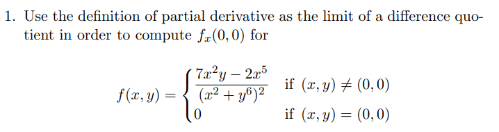 1. Use the definition of partial derivative as the limit of a difference quo-
tient in order to compute f(0,0) for
7x?y – 2x5
(x² + y6)²
if (x, y) # (0,0)
f (x, y) =
if (x, y) = (0,0)
