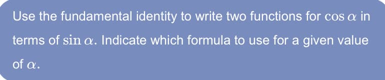 Use the fundamental identity to write two functions for cos a in
terms of sin a. Indicate which formula to use for a given value
of a.
