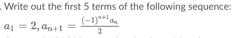 - Write out the first 5 terms of the following sequence:
(-1)*+' an
a1 = 2, an+1 =
