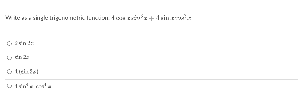 Write as a single trigonometric function: 4 cos xsin'x + 4 sin xcos³ x
O 2 sin 2x
O sin 2x
O 4 (sin 2æ)
O 4 sin x cos“ x
