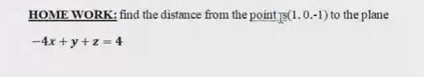 HOME WORK: find the distance from the point s(1.0.-1) to the plane
-4x +y +z = 4
