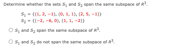 Determine whether the sets S, and S2 span the same subspace of R³.
S1 = {(1, 2, -1), (0, 1, 1), (2, 5, -1)}
S2 = {(-2, -6, 0), (1, 1, -2)}
O s, and S2 span the same subspace of R3.
O s, and S2 do not span the same subspace of R3.
