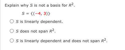 Explain why S is not a basis for R².
S = {(-4, 3)}
O sis linearly dependent.
O s does not span R2.
O sis linearly dependent and does not span R2.
