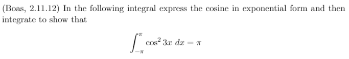 (Boas, 2.11.12) In the following integral express the cosine in exponential form and then
integrate to show that
cos 3x dx = T
