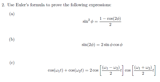 2. Use Euler's formula to prove the following expressions:
(a)
1- cos(20)
sin ø
2
(b)
sin(2ø) = 2 sin ø cos o
%3D
(c)
[(w1+w2),
Cos
cos(wit) + cos(wat) = 2 cos
2
