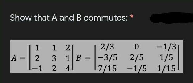 Show that A and B commutes:
*
-1/31
1/5
L7/15 -1/5 1/15]
2/3
1 21
1 B =|-3/5 2/5
1
A =
3
%3D
-1 2 4.
