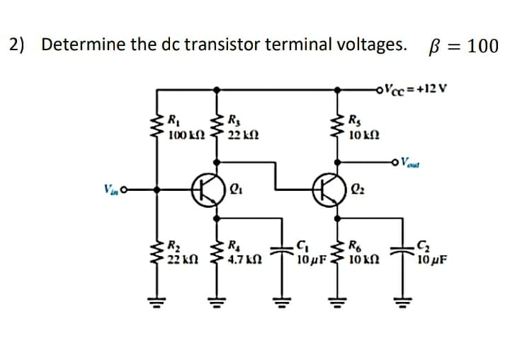 2) Determine the dc transistor terminal voltages. B = 100
||
oVcc=+12 V
Rs
10 kN
100 kN
22 kN
o Vout
R2
22 kn
4.7 kN
104F
10 Ω
10 pF
