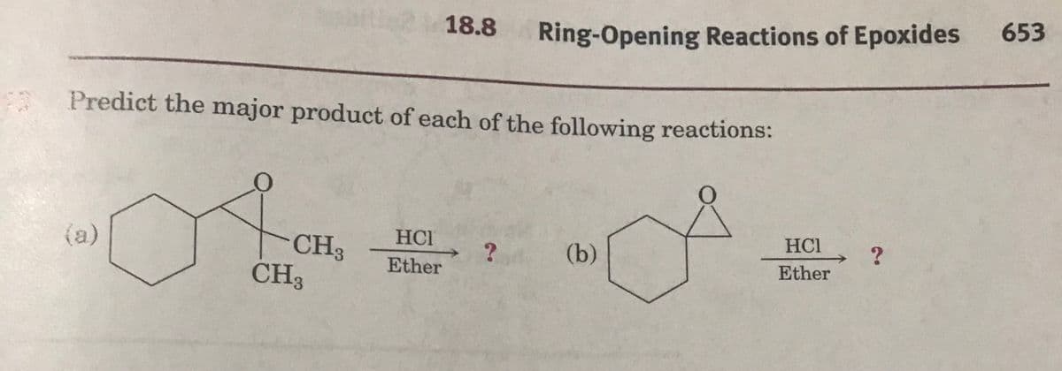 at!
18.8
Ring-Opening Reactions of Epoxides
653
Predict the major product of each of the following reactions:
HCI
HC1
CH3
CH3
(a)
(b)
Ether
Ether
