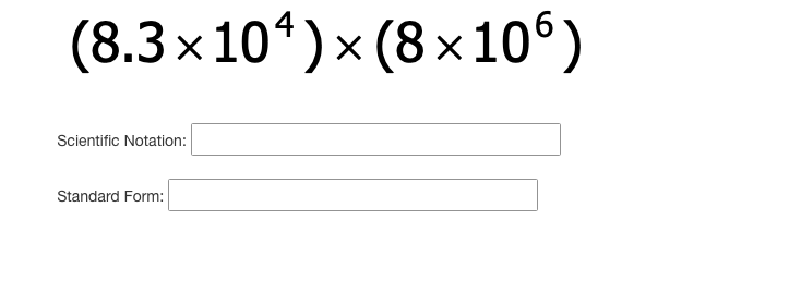 (8.3 x 10*)x (8 x106)
Scientific Notation:
Standard Form:
