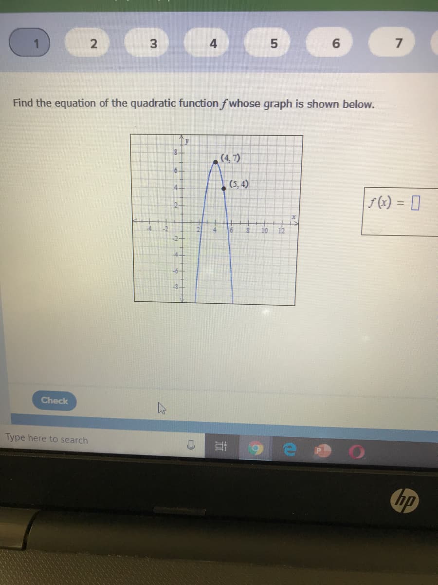 Find the equation of the quadratic function f whose graph is shown below.
(4, 7)
6-
(5, 4)
4-
s(x) = 0
%3!
2-
-4
16
10
12
-2-
-6-
Check
Type here to search
hp
to
3.
2.
