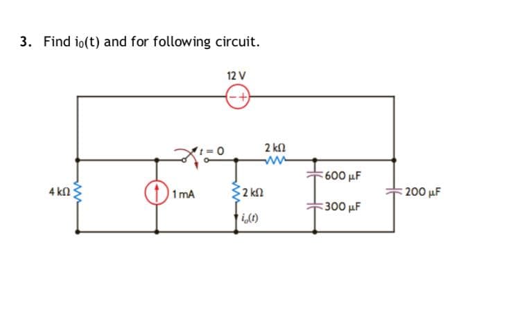 3. Find io(t) and for following circuit.
12 V
2 kn
600 μF
4 kn
1 mA
32 kn
200 µF
300 µF
