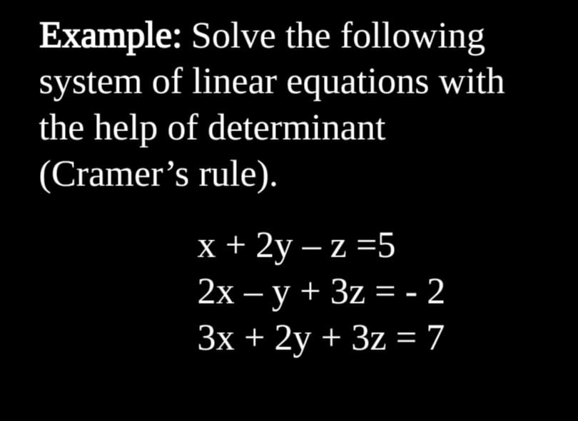 Example: Solve the following
system of linear equations with
the help of determinant
(Cramer's rule).
х+ 2у —z 35
2х — у + 3z — - 2
3x + 2y + 3z = 7
