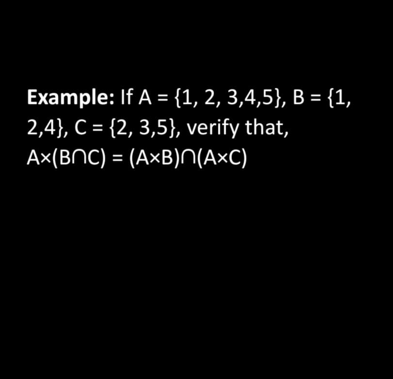 Example: If A = {1, 2, 3,4,5}, B = {1,
2,4}, C = {2, 3,5}, verify that,
Ax(BNC) = (A×B)N(AxC)
