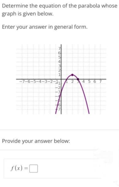 Determine the equation of the parabola whose
graph is given below.
Enter your answer in general form.
-7-6-
Provide your answer below:
f(x) =
7654321
