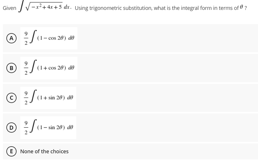 IV-x2+4x + 5 dx. Using trigonometric substitution, what is the integral form in terms of 0 ?
A
(1– cos 20) dO
9
(1+cos 20) d0
(1+ sin 20) dO
D
(1– sin 20) d0
E None of the choices
