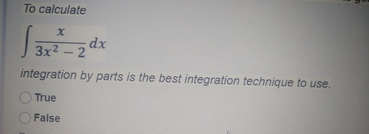 To calculate
dx
3x2 - 2
integration by parts is the best integration technique to use.
True
False
OO

