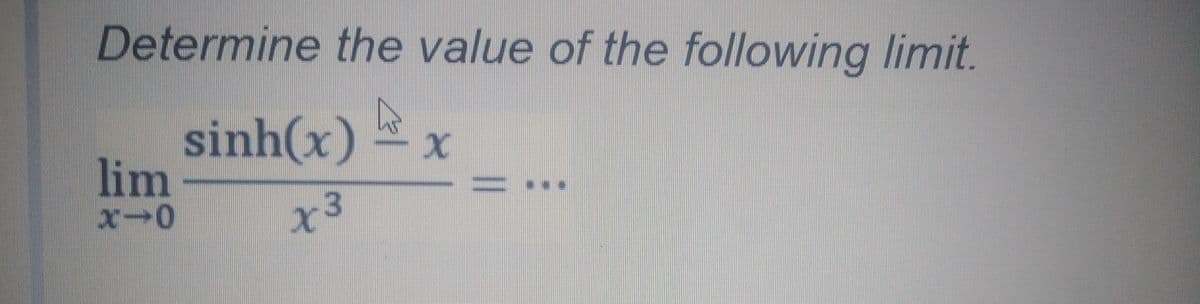 Determine the value of the following limit.
sinh(x) x
lim
...
x3
