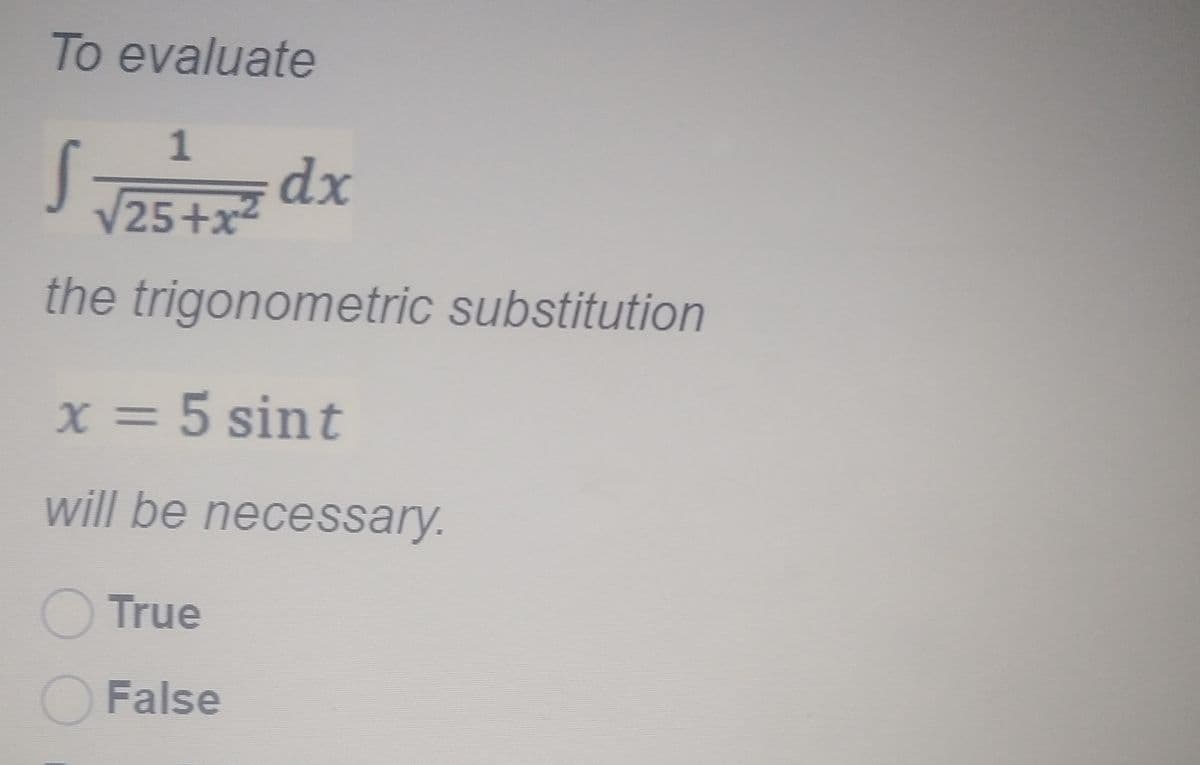 To evaluate
S dx
1
/25+x2
the trigonometric substitution
x = 5 sint
%3D
will be necessary.
OTrue
OFalse
