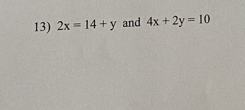 13) 2x = 14 + y and 4x + 2y = 10
