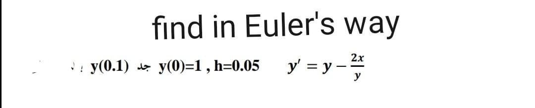 find in Euler's way
2x
y(0.1)
de y(0)=1 , h=0.05
y' = y -
y
