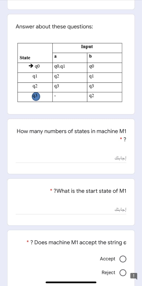 Answer about these questions:
Input
a
b
State
→ q0
| q0,q1
ob
q1
|q2
q1
q2
q3
q3
q3
q2
How many numbers of states in machine M1
* ?
إجابتك
?What is the start state of M1
إجابتك
* ? Does machine M1 accept the string e
Ассept
Reject
