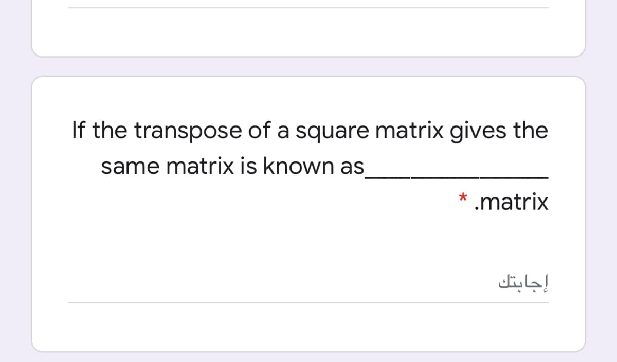 If the transpose of a square matrix gives the
same matrix is known as
.matrix
إجابتك

