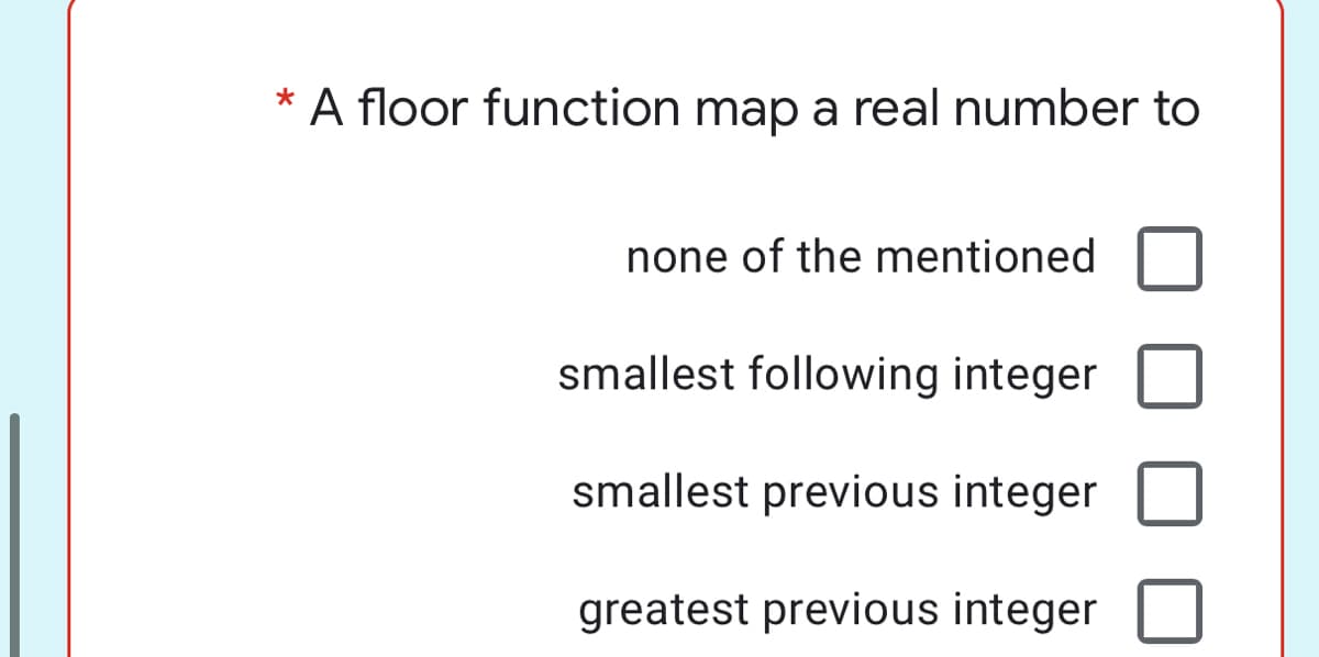 A floor function map a real number to
none of the mentioned
smallest following integer
smallest previous integer
greatest previous integer
