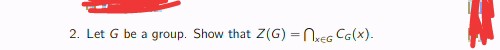 2. Let G be a group. Show that Z(G) = NkEG CG(x).
