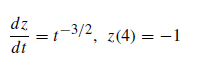 dz
= t
dt
-3/2, z(4) = -1
