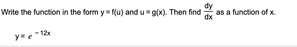 dy
as a function of x.
dx
Write the function in the form y = f(u) and u = g(x). Then find
- 12x
y = e
