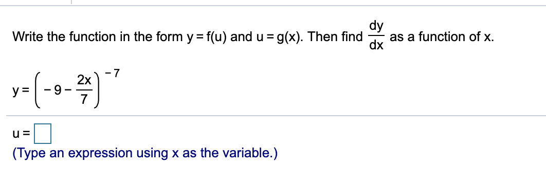 dy
as a function of x.
dx
Write the function in the form y = f(u) and u =g(x). Then find
- 7
2x
y =
- 9
u =
(Type an expression using x as the variable.)
