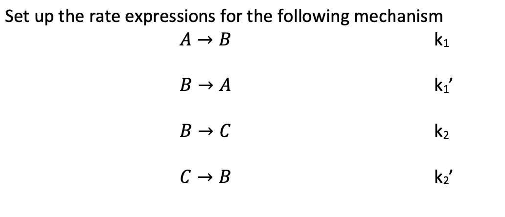 Set up the rate expressions for the following mechanism
A → B
k1
B → A
ki'
B → C
k2
С — В
k2'
