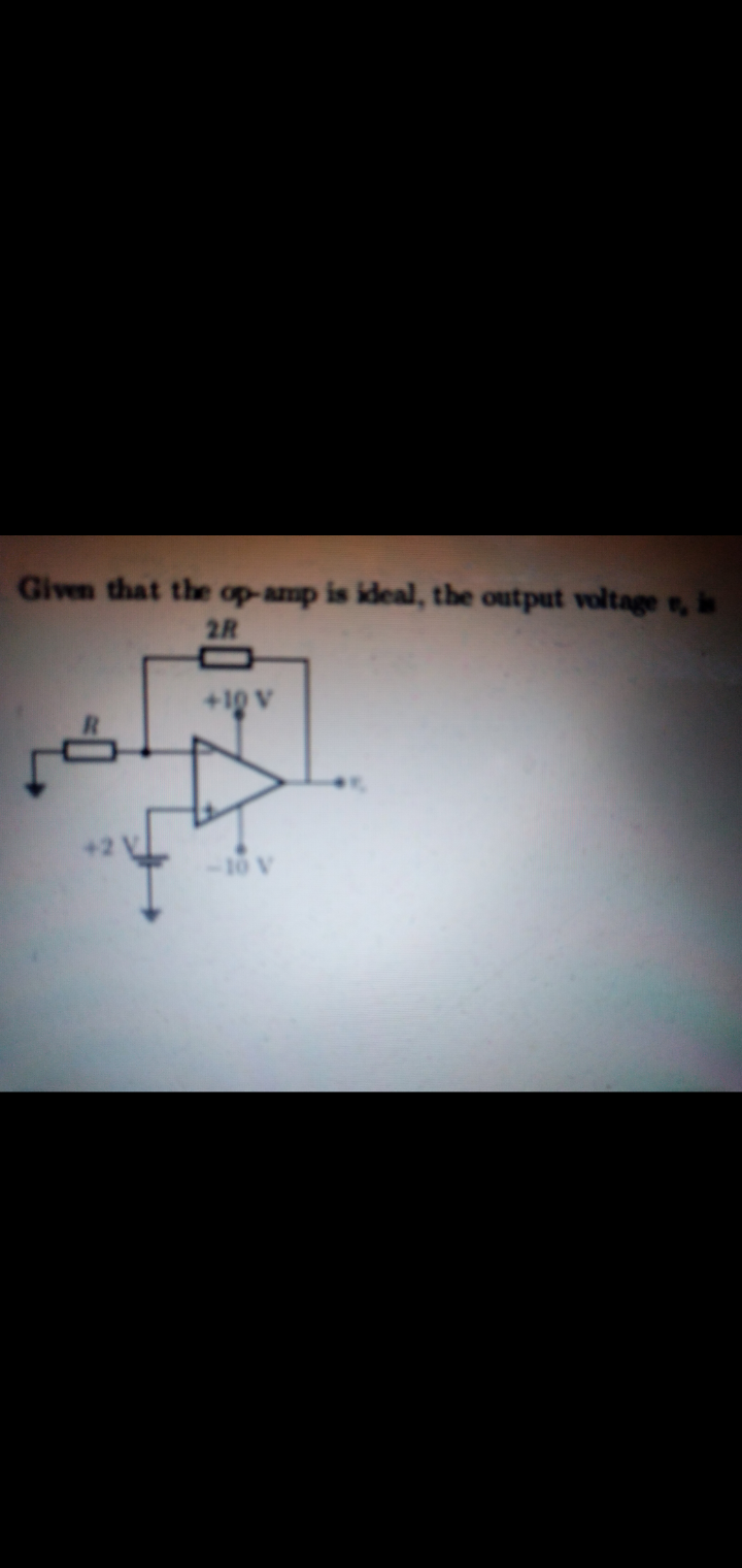 Given that the op-amp is ideal, the output voltage , is
2R
+10 V
